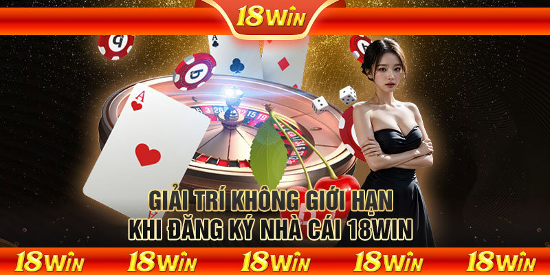 Giải trí không giới hạn khi đăng ký nhà cái 18WIN