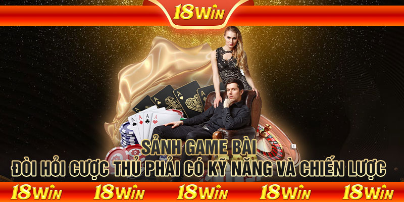 Sảnh game bài đòi hỏi cược thủ phải có kỹ năng và chiến lược